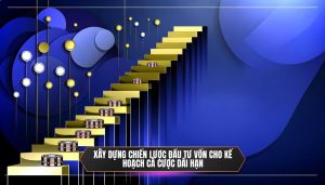 Xây dựng chiến lược đầu tư vốn cho kế hoạch cá cược dài hạn