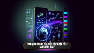 Tầm quan trọng của việc cập nhật tỷ lệ cược mỗi ngày